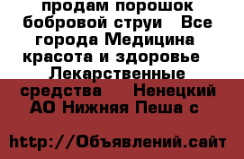 продам порошок бобровой струи - Все города Медицина, красота и здоровье » Лекарственные средства   . Ненецкий АО,Нижняя Пеша с.